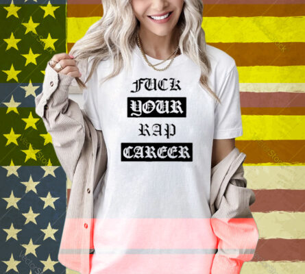 Fuck Your Rap Career Shirt