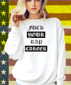 Fuck Your Rap Career Shirt
