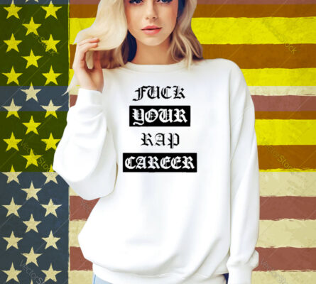 Fuck Your Rap Career Shirt