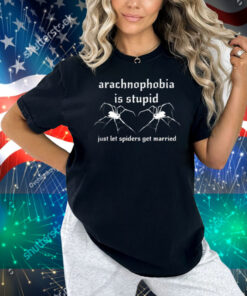 Girlycore Arachnophobia Is Stupid Just Let The Spiders Get Married Shirt