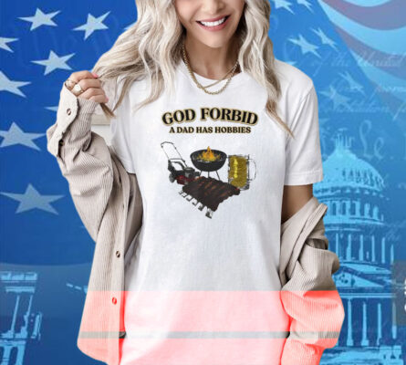 God Forbid A Dad Has Hobbies BBQ Shirt