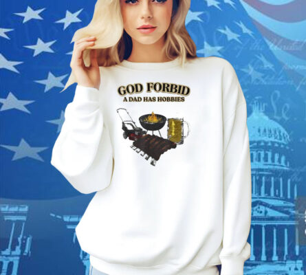 God Forbid A Dad Has Hobbies BBQ Shirt