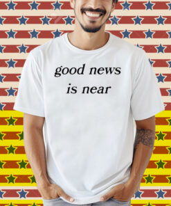 Good News Is Near Shirt