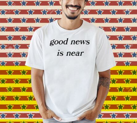 Good News Is Near Shirt