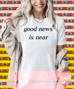 Good News Is Near Shirt