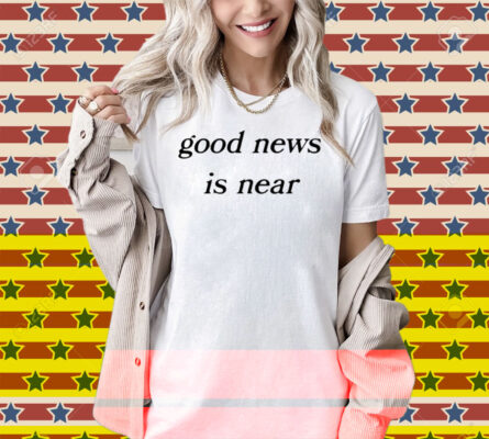 Good News Is Near Shirt