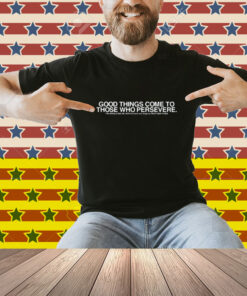 Good Things Come To Those Who Persevere Shirt