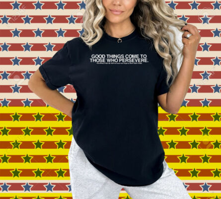 Good Things Come To Those Who Persevere Shirt