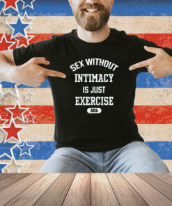 Guacawole Sex Without Intimacy Is Just Exercise Ama Shirt