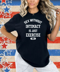 Guacawole Sex Without Intimacy Is Just Exercise Ama Shirt