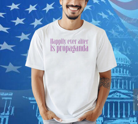 Happily Ever After Is Propaganda Shirt