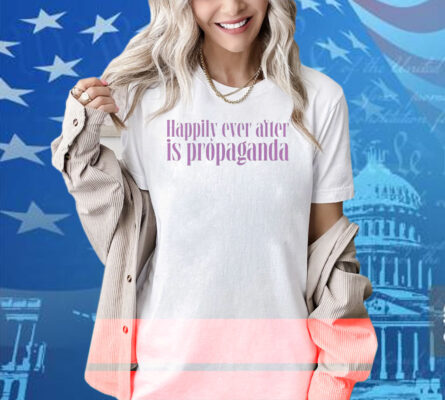 Happily Ever After Is Propaganda Shirt