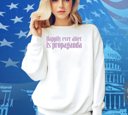Happily Ever After Is Propaganda Shirt