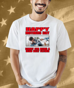 Happy Mothers Day Sorry For Being A Dead Beat Father Shirt