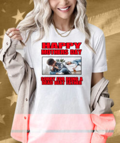 Happy Mothers Day Sorry For Being A Dead Beat Father Shirt