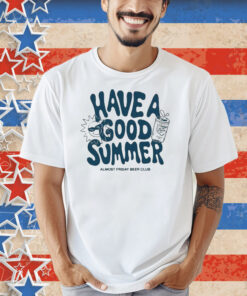 Have A Good Summer Almost Friday Beer Club Shirt