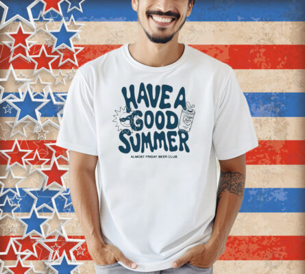 Have A Good Summer Almost Friday Beer Club Shirt