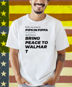 Hello My Name Is Pipkin Pippa I Am 3333 Years Old And I Love To Bring Peace Is Walmart Shirt