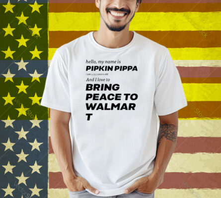 Hello My Name Is Pipkin Pippa I Am 3333 Years Old And I Love To Bring Peace Is Walmart Shirt