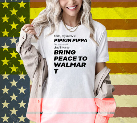 Hello My Name Is Pipkin Pippa I Am 3333 Years Old And I Love To Bring Peace Is Walmart Shirt