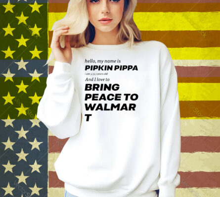 Hello My Name Is Pipkin Pippa I Am 3333 Years Old And I Love To Bring Peace Is Walmart Shirt