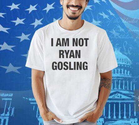 I Am Not Ryan Gosling Shirt