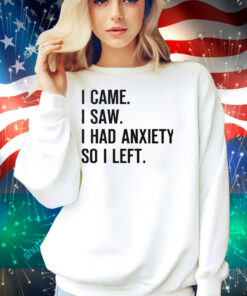 I Came I Saw I Had Anxiety So I Left Shirt