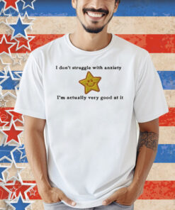I Don’t Struggle With Anxiety I’m Actually Very Good At It Star Shirt