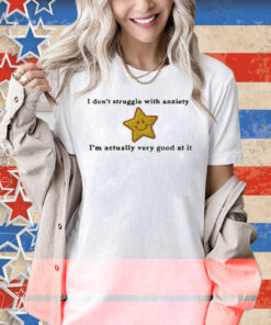 I Don’t Struggle With Anxiety I’m Actually Very Good At It Star Shirt
