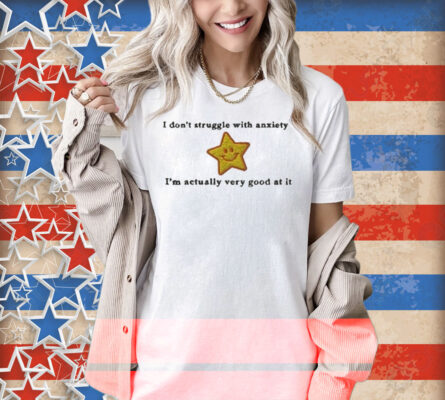 I Don’t Struggle With Anxiety I’m Actually Very Good At It Star Shirt