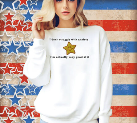 I Don’t Struggle With Anxiety I’m Actually Very Good At It Star Shirt