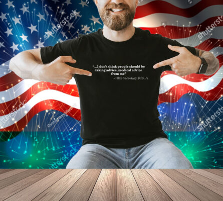 I Don’t Think People Should Be Taking Advice Medical Advice From Me HHS Secretary RFK Jr Shirt