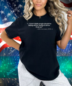 I Don’t Think People Should Be Taking Advice Medical Advice From Me HHS Secretary RFK Jr Shirt