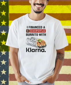 I Financed A Chipotle Burrito With Klarna Shirt