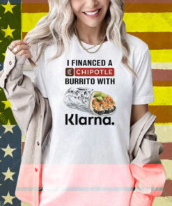 I Financed A Chipotle Burrito With Klarna Shirt