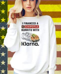 I Financed A Chipotle Burrito With Klarna Shirt