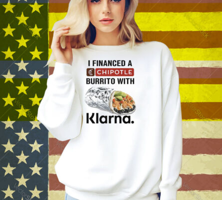 I Financed A Chipotle Burrito With Klarna Shirt