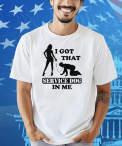 I Got That Service Dog In Me Shirt