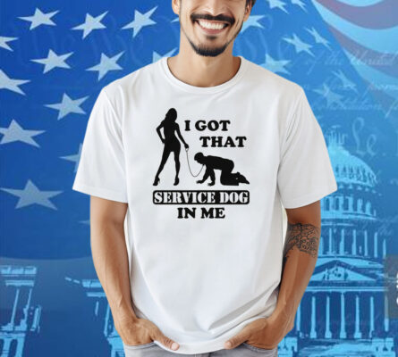 I Got That Service Dog In Me Shirt