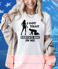 I Got That Service Dog In Me Shirt
