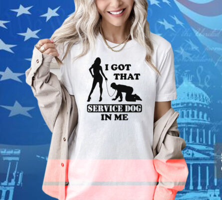 I Got That Service Dog In Me Shirt