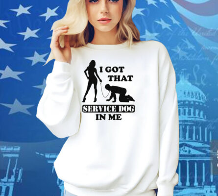 I Got That Service Dog In Me Shirt
