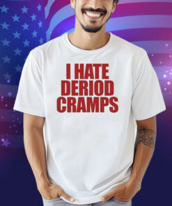 I Hate Deriod Cramps Shirt