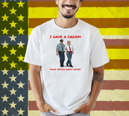 I Have A Dream Make Prison Great Again Shirt