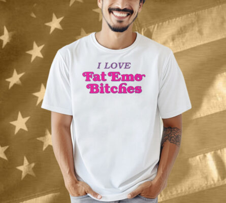 I Love Fat Emo Bitches Shirt