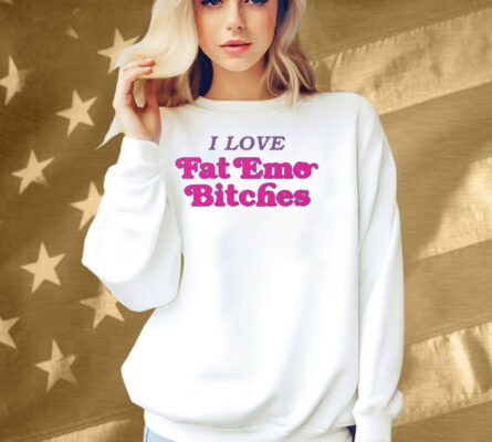 I Love Fat Emo Bitches Shirt