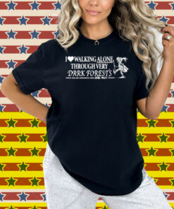I Love Walking Alone Through Very Dark Forests Shirt