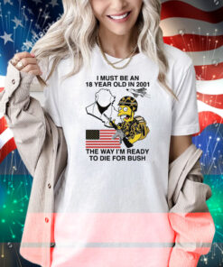 I Must Be An 18 Year Old In 2001 The Way I'm Ready To Die For Bush (Comfort Colors) Shirt