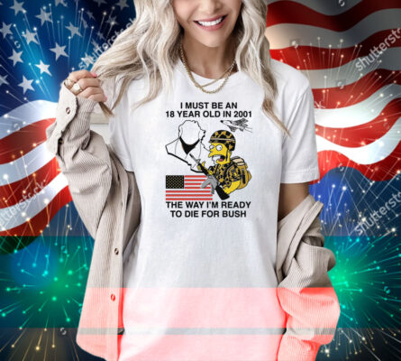 I Must Be An 18 Year Old In 2001 The Way I'm Ready To Die For Bush (Comfort Colors) Shirt