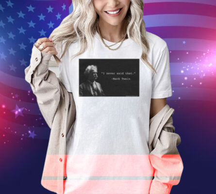 I Never Said That Mark Twain Shirt